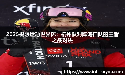 2025极限运动世界杯：杭州队对阵海口队的王者之战对决
